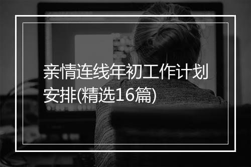 亲情连线年初工作计划安排(精选16篇)