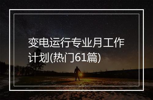 变电运行专业月工作计划(热门61篇)