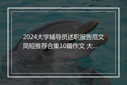 2024大学辅导员述职报告范文简短推荐合集10篇作文 大学辅导员述职报告范文简短推荐合集10篇