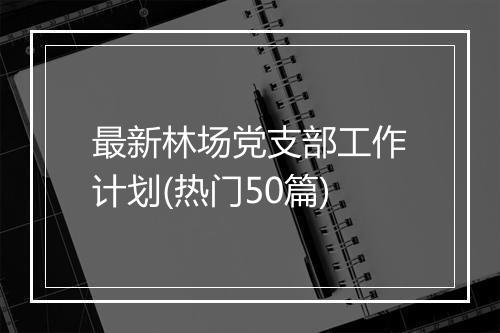 最新林场党支部工作计划(热门50篇)