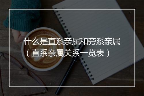 什么是直系亲属和旁系亲属（直系亲属关系一览表）
