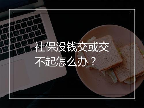 社保没钱交或交不起怎么办？