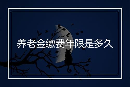 养老金缴费年限是多久