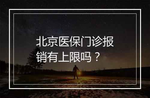 北京医保门诊报销有上限吗？