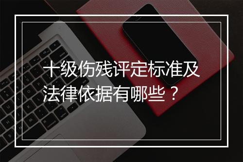 十级伤残评定标准及法律依据有哪些？