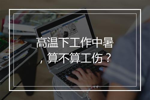 高温下工作中暑，算不算工伤？