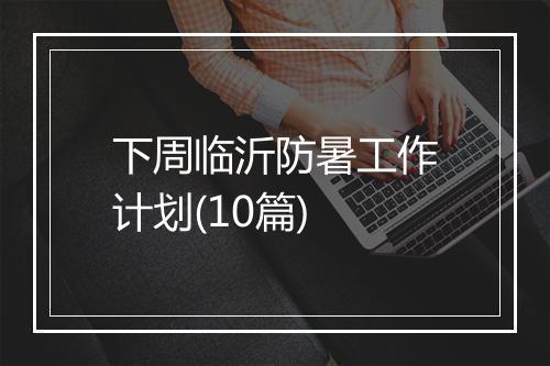 下周临沂防暑工作计划(10篇)