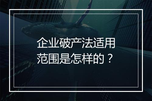 企业破产法适用范围是怎样的？