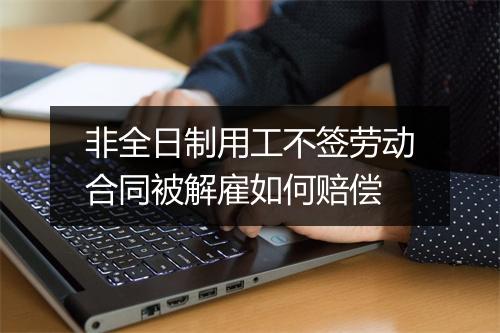 非全日制用工不签劳动合同被解雇如何赔偿