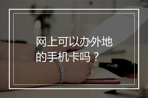 网上可以办外地的手机卡吗？