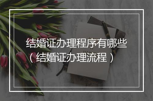 结婚证办理程序有哪些（结婚证办理流程）
