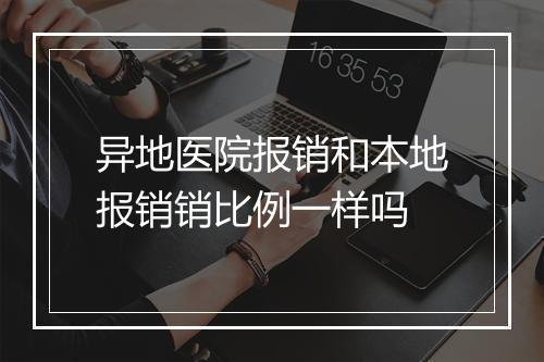 异地医院报销和本地报销销比例一样吗