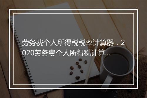 劳务费个人所得税税率计算器，2020劳务费个人所得税计算公式