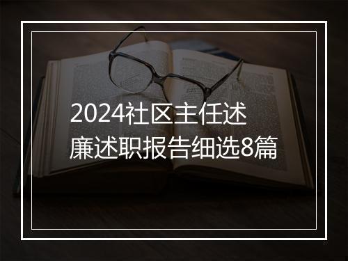 2024社区主任述廉述职报告细选8篇