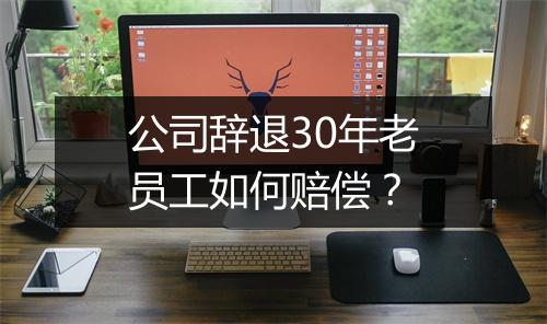 公司辞退30年老员工如何赔偿？
