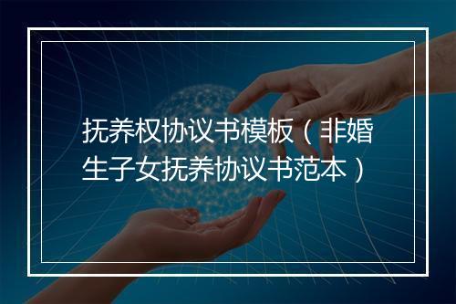 抚养权协议书模板（非婚生子女抚养协议书范本）
