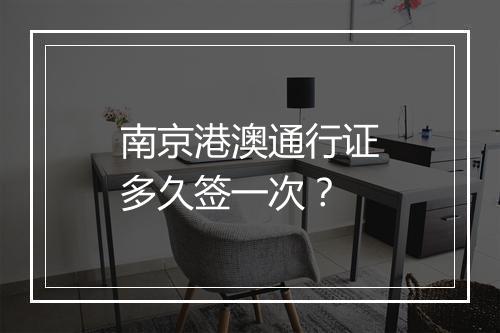南京港澳通行证多久签一次？