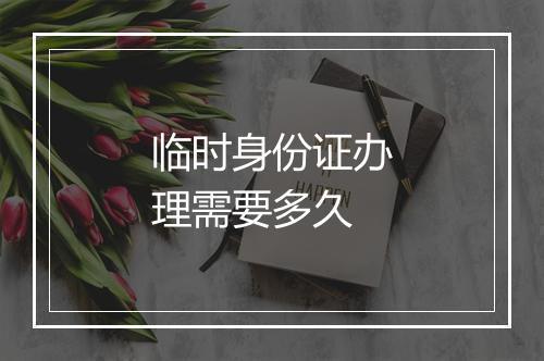 临时身份证办理需要多久