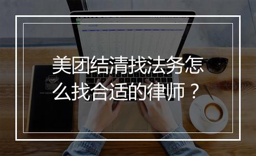 美团结清找法务怎么找合适的律师？