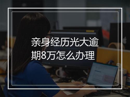 亲身经历光大逾期8万怎么办理