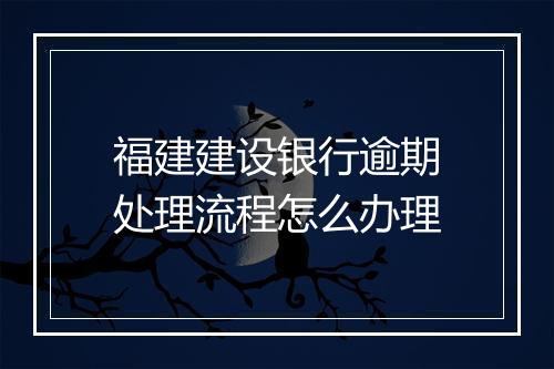 福建建设银行逾期处理流程怎么办理