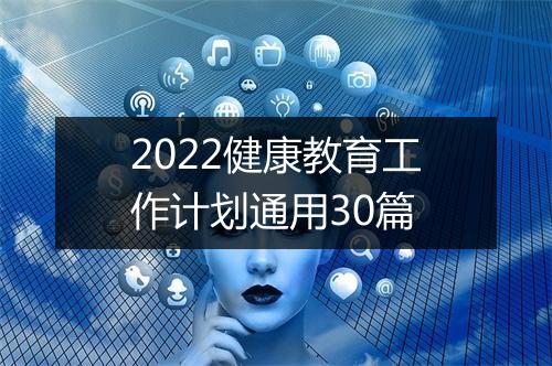2022健康教育工作计划通用30篇