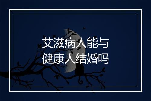 艾滋病人能与健康人结婚吗