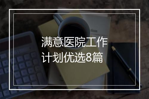 满意医院工作计划优选8篇
