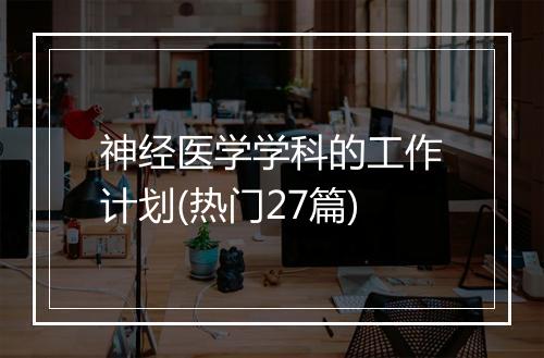 神经医学学科的工作计划(热门27篇)