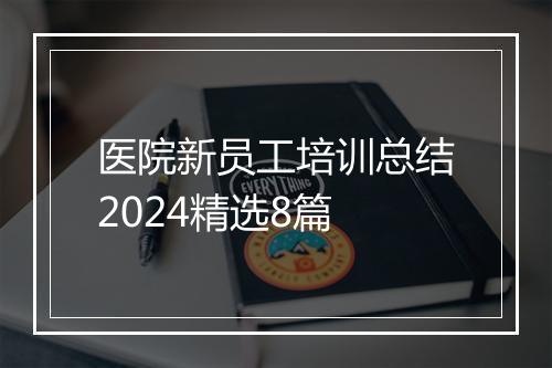 医院新员工培训总结2024精选8篇