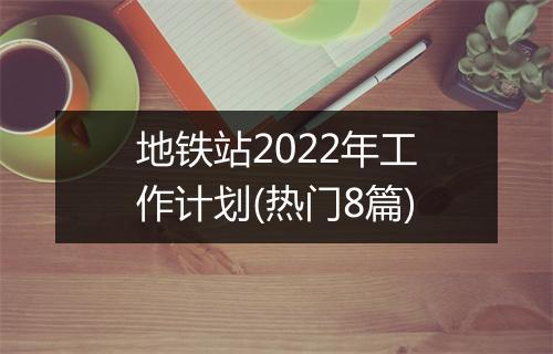 地铁站2022年工作计划(热门8篇)