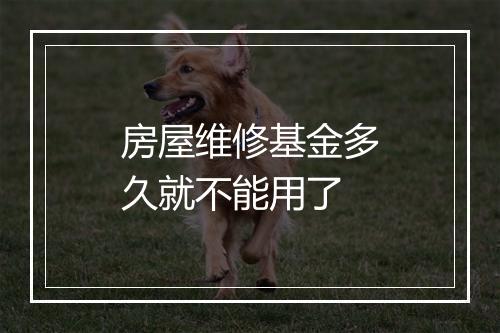 房屋维修基金多久就不能用了