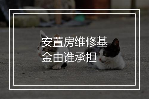 安置房维修基金由谁承担