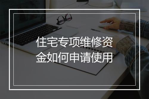 住宅专项维修资金如何申请使用