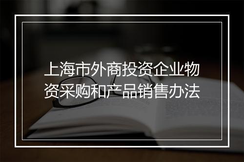 上海市外商投资企业物资采购和产品销售办法