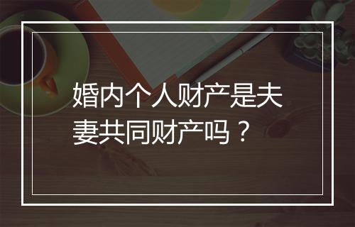 婚内个人财产是夫妻共同财产吗？