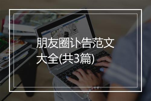 朋友圈讣告范文大全(共3篇)