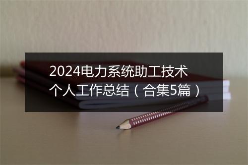 2024电力系统助工技术个人工作总结（合集5篇）