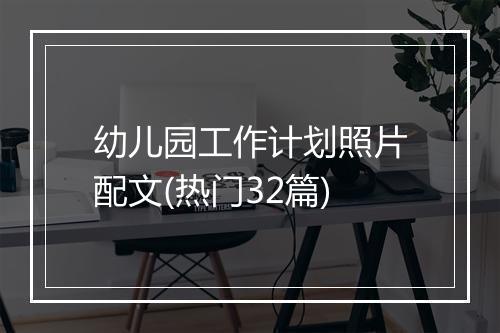 幼儿园工作计划照片配文(热门32篇)