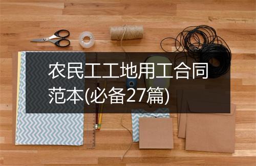 农民工工地用工合同范本(必备27篇)