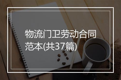 物流门卫劳动合同范本(共37篇)