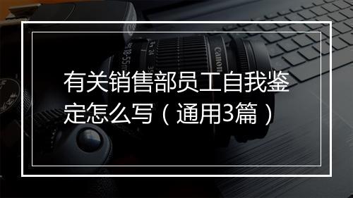 有关销售部员工自我鉴定怎么写（通用3篇）