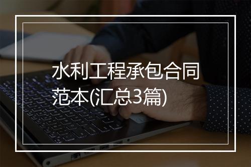 水利工程承包合同范本(汇总3篇)