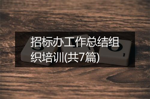 招标办工作总结组织培训(共7篇)