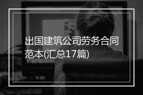 出国建筑公司劳务合同范本(汇总17篇)