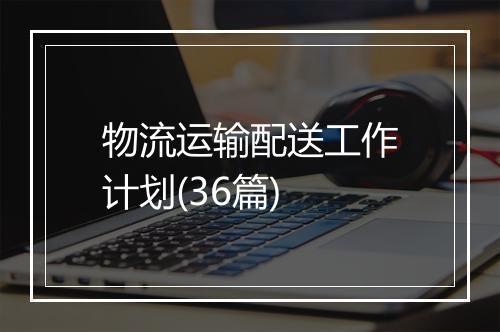物流运输配送工作计划(36篇)