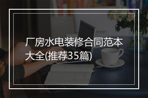 厂房水电装修合同范本大全(推荐35篇)