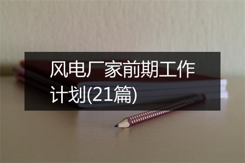 风电厂家前期工作计划(21篇)