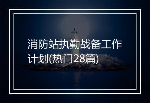 消防站执勤战备工作计划(热门28篇)