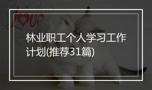 林业职工个人学习工作计划(推荐31篇)
